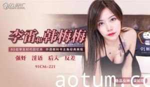 【国产】91CM221李雷×韩梅梅×梁如意 三人禁忌情事！教室课桌下的极致诱惑，双洞齐开欲罢不能！