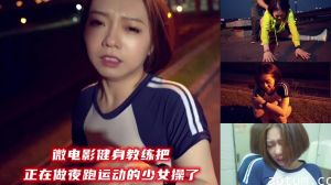 微电影健身教练深夜密着调教 汗湿紧身衣夜跑少女遭户外激情开发