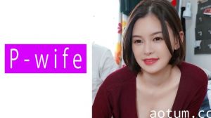 人妻葵出轨实录 811PWIFE-821 肉体关系的绝伦快感
