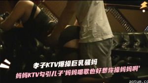 KTV包厢母子禁忌现场！骚妈灌醉逆子主动骑乘 巨根暴插亲妈湿穴狂飙乳汁