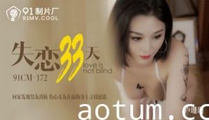 91CM172国产巨献 卢珊珊(桃依依)失恋33天肉体疗伤 办公室激情娇喘实录！蜜桃臀任君揉捏