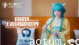 91CM170王者荣耀异界乱入 爆乳谢语彤肉弹冲击第一弹！娇喘实录