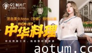 国产AV91CM157川湘菜诱惑 爆乳安娜淫语娇喘 骑乘位狂顶淫汁四溅