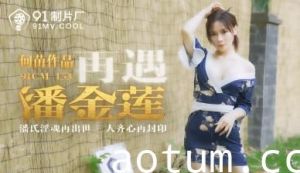 国产AV91CM153 骚货何苗再演潘金莲 风骚入骨勾魂夺魄