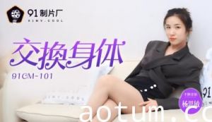 91CM102 肉体互换挑战！禁忌の身体交换体验极致快感！
