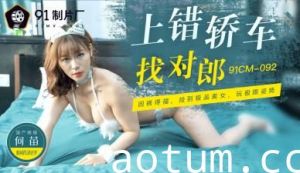 国产AV91CM092 搭错豪车遇猛男 何苗湿身狂飙激情夜