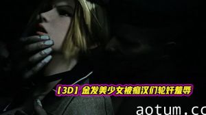 【3D】金发美少女被痴汉们轮奸羞辱