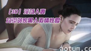【3D】淫荡人妻勾引邻家黑人激情性爱