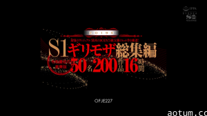 OFJE-227CD1 2019年 最強のヴィジュアル！最高のBODY！S級女優のヒット作を厳選！S1ギリモザ総集編 令和最初の豪華版 50名200作品16