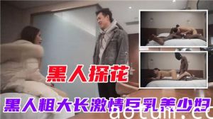 黑人探花黑人粗大长激情巨乳美少妇