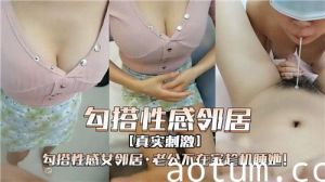勾搭性感女邻居在她老公不在家趁机睡她