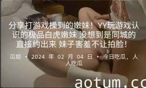 分享打游戏操到的嫩妹YY玩游戏认识的极品白虎嫩妹没想到是同城的直接约出来妹子害羞不让拍脸