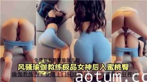 风骚瑜伽教练极品女神后入蜜桃臀