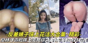 反差婊子床上花活大合集各种姿势你没玩过