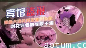 宾馆盗摄猴急大块头男友强行扑倒刚化完妆的女友干炮