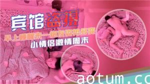 宾馆盗摄早上睡醒来一炮姿势多变