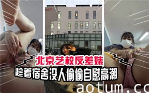 北京艺校反差婊趁着宿舍没人偷偷自慰高潮海报