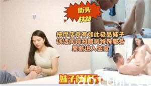 按摩店竟有如此极品妹子谈话间得知暗藏特殊服务