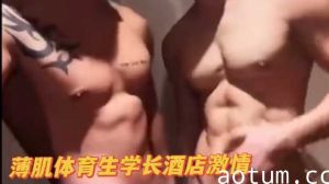 精壮鲜肉学弟欲火焚身，激情交合高潮迭起