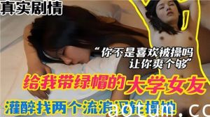 给我带绿帽的大学生女友灌醉找两个流浪汉轮操她