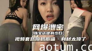 [网爆泄密]聊骚套路珠宝店健身少妇视频 摸奶扣逼身材太顶 让我忍不住的想干她一炮海报