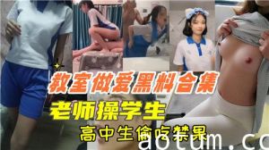 教室做爱黑料合集老师操学生高中生偷吃禁果