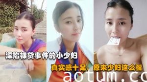 【裸贷真人泄露】高冷御姐背地里竟然借裸贷，无力偿还只能被债主泄露原视频太骚了