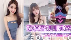 网曝【嫩模潜规则泄密】极品嫩模被经纪人潜规则大尺度性爱私拍流出_极品蜂腰美臀_魔鬼身材