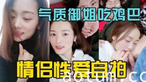 独家泄密气质御姐情侣做爱自拍 吃鸡吧很投入