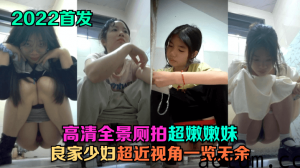 【2022首发】 高清全景厕拍!超嫩嫩妹，良家少妇，超近视角一览无余!海报