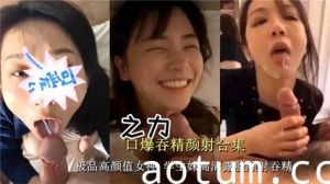 独家流出高颜值学生妹露脸颜射吞精 打飞机必备系列