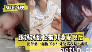 网曝-【乱伦封神】跟妈妈乱伦被外婆发现后把外婆一起拖下水！外