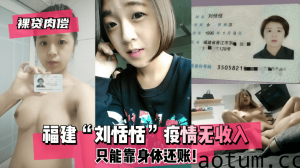 网曝-【裸贷肉偿】福建“刘恬恬”疫情无收入只能靠身体还账！