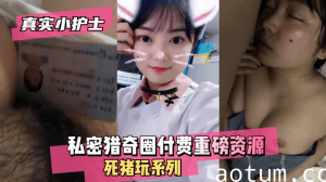 网曝-【真实小护士】私密猎奇圈付费重磅资源死猪玩系列