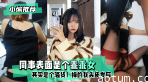 网曝-【小编推荐】同事表面是个乖乖女，其实是个骚货！操的我头皮发麻