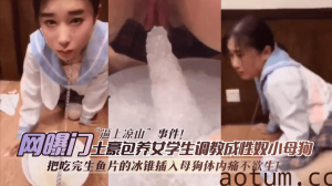 网曝-【网曝门】日料门“逼上凉山”事件，无情性虐母狗惨叫