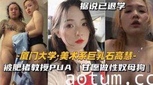 劲爆朋友圈美术系巨乳石高慧,被肥猪教授PUA甘愿做性奴母狗