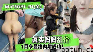 网曝-【母子日记1-31(全)】真实妈妈乱伦，1月多最终内射成功！