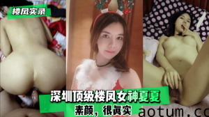 网曝-【楼凤实录】深圳顶级楼凤女神夏夏-素颜，很真实！