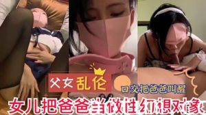 网曝流出父女乱伦 女儿把爸爸当做性幻想对象 实在是不堪入目