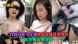 【4K高清】约战抖音小主播！极品颜值超翘身材依然被礼物砸晕！