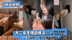 网曝-【楼道调教】大二女生挑战楼道打炮惊险又刺激!深喉拉丝！