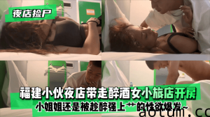 网曝-【夜店捡尸】福建小伙夜店带走醉酒女小旅店开房！小姐姐使劲拽住裤子还是被趁醉强上艹的小姐姐性欲爆发~