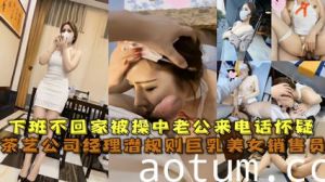 经典网曝茶艺公司经理潜规则巨乳美女销售员 被草中老公来电话怀疑