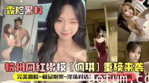 露脸黑料杭州网红嫩模佩琪重磅来袭完美露脸极品炮架淫荡对话真实良家非卖的