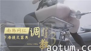 南韩网红下海援交富男调教