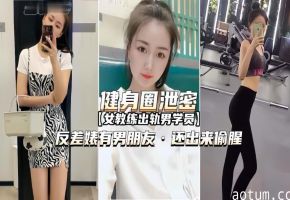 健身圈泄密流出！美女教练偷情壮硕男学员，有男友还饥渴难耐出轨实录！
