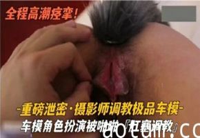 摄影师调教极品车模--车模角色扮演被啪啪肛塞调教海报