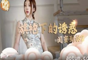 麻豆极品：旗袍真空上阵！闺蜜突袭观摩，双飞高潮解锁新姿势！