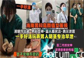 网传海南男科高颜值女医师一手好活玩弄男人阴茎专治早泄